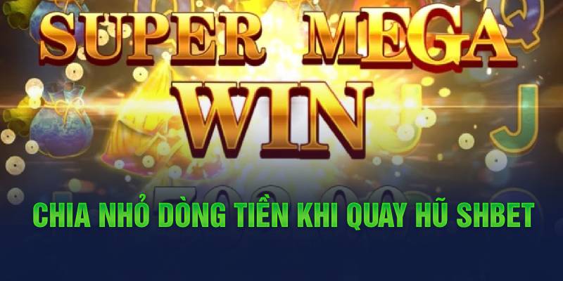 Chia nhỏ dòng tiền khi quay hũ Shbet