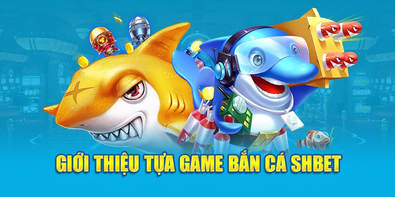 Giới thiệu tựa game bắn cá shbet